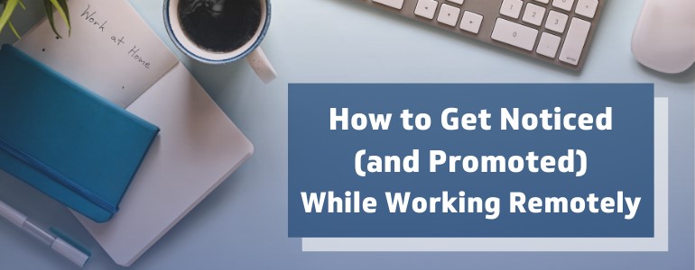 How to Get Noticed and Promoted while Working Remotely