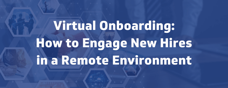 Virtual Onboarding: How to Engage New Hires in a Remote Environment