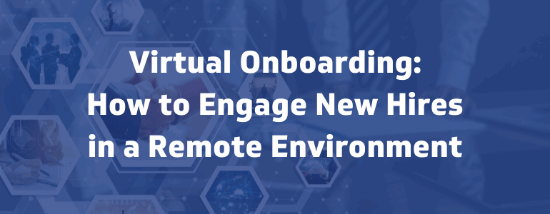 Virtual Onboarding: How to Engage New Hires in a Remote Environment