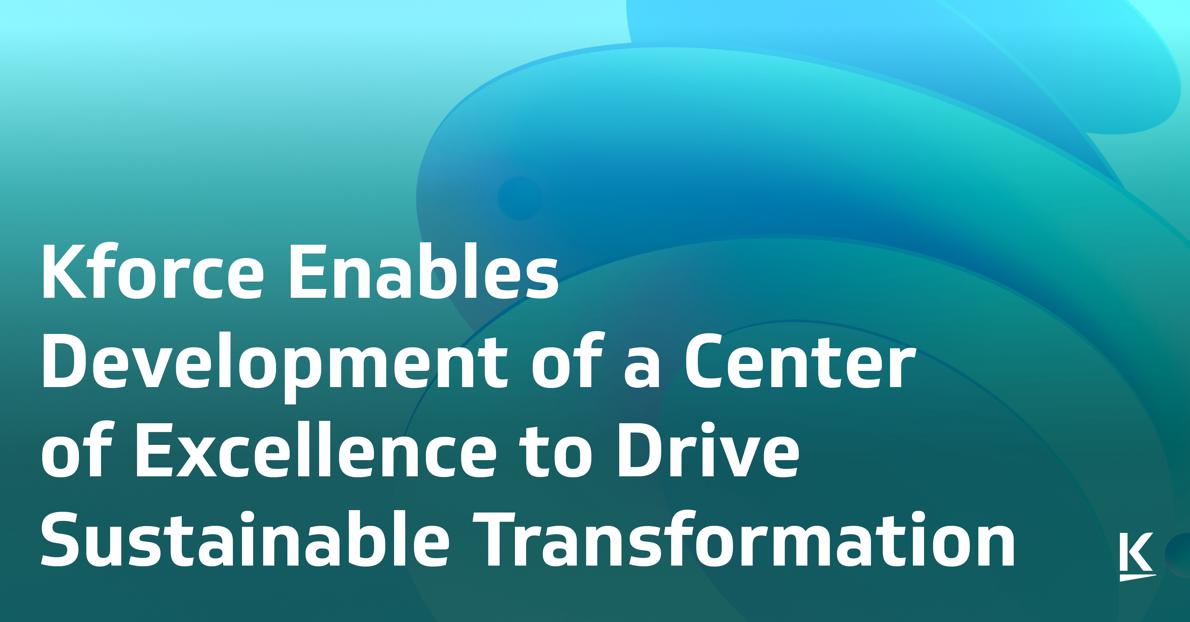 Kforce Enables Development of a Center of Excellence to Drive Sustainable Transformation